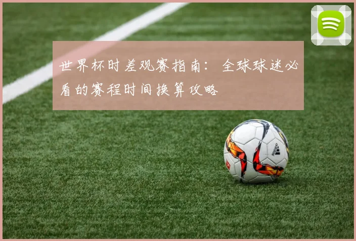 世界杯时差观赛指南：全球球迷必看的赛程时间换算攻略