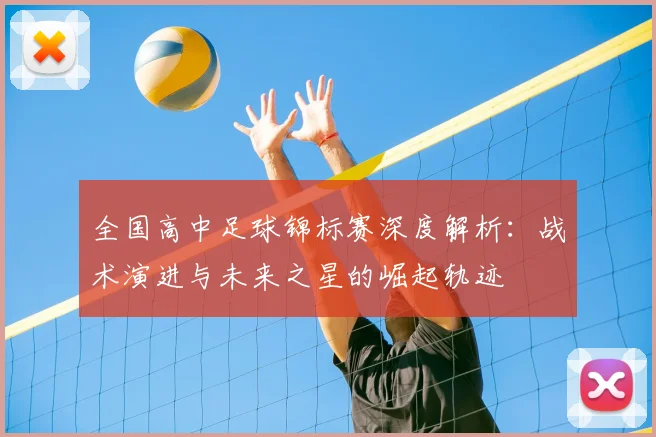全国高中足球锦标赛深度解析:战术演进与未来之星的崛起轨迹