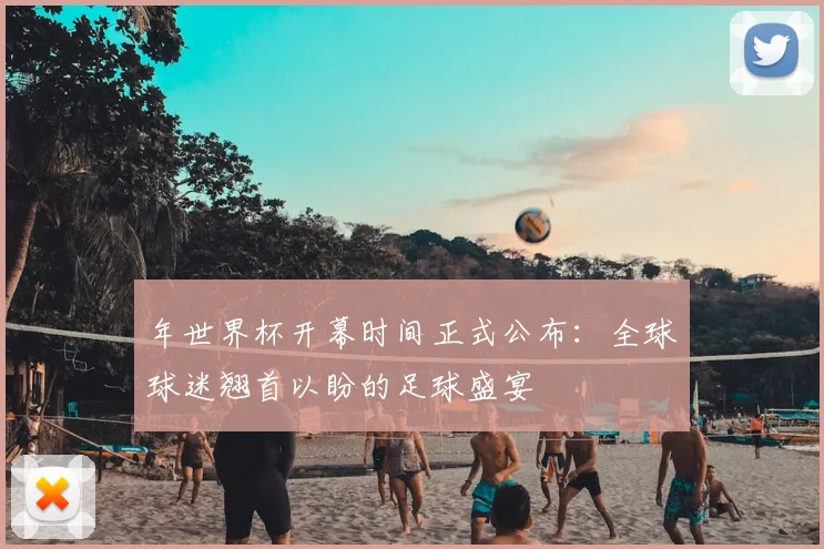 年世界杯开幕时间正式公布:全球球迷翘首以盼的足球盛宴