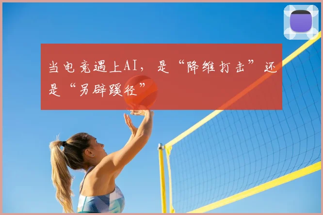 当电竞遇上AI，是“降维打击”还是“另辟蹊径”