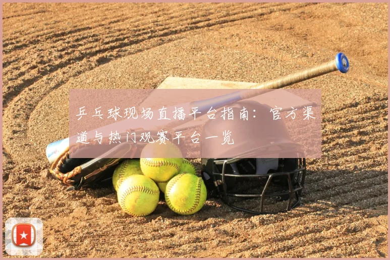乒乓球现场直播平台指南：官方渠道与热门观赛平台一览