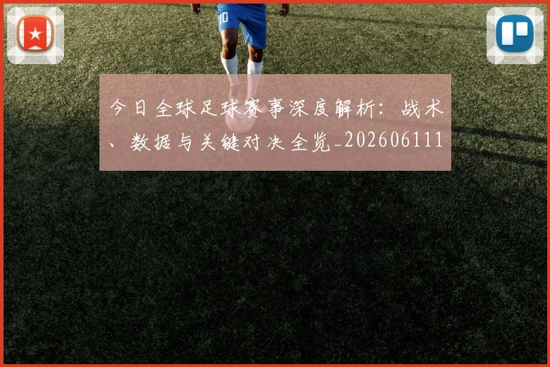 今日全球足球赛事深度解析：战术、数据与关键对决全览_20260611141945