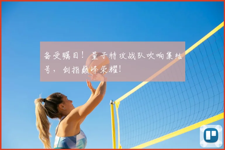 备受瞩目！量子特攻战队吹响集结号，剑指巅峰荣耀！