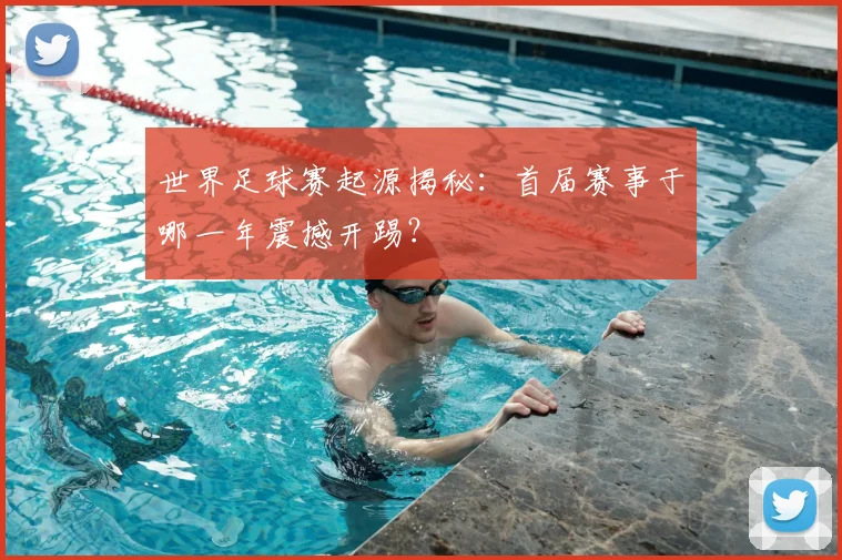 世界足球赛起源揭秘：首届赛事于哪一年震撼开踢？