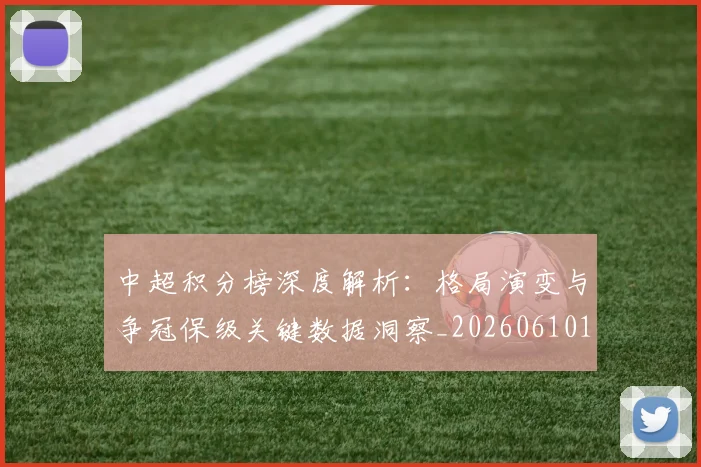 中超积分榜深度解析：格局演变与争冠保级关键数据洞察_20260610190456