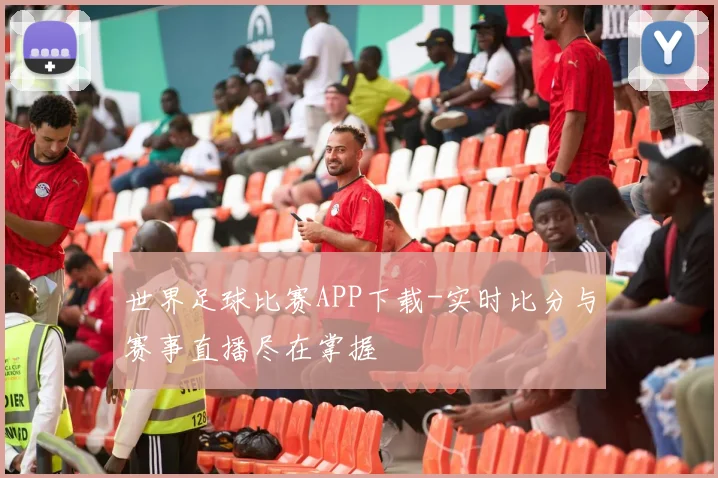 世界足球比赛APP下载-实时比分与赛事直播尽在掌握