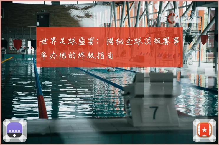 世界足球盛宴：揭秘全球顶级赛事举办地的终极指南